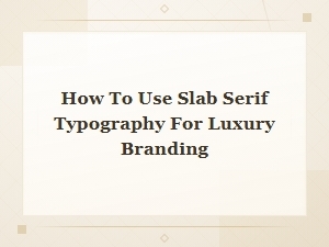 How to Use Slab Serif Typography for Luxury Branding